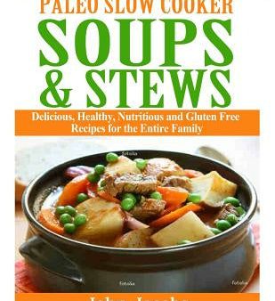 Paleo Slow Cooker Soups & Stews: Delicious, Healthy, Nutritious and Gluten Free Recipes for the Entire Family Hot on Sale