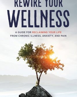 Rewire Your Wellness: A Guide to Reclaiming Your Life From Chronic Illness, Anxiety, and Pain Online Hot Sale