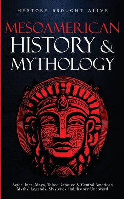 Mesoamerican History & Mythology: Aztec, Inca, Maya, Toltec, Zapotec & Central American Myths, Legends, Mysteries & History Uncovered Fashion