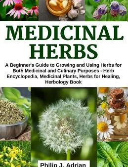 Medicinal Herbs: A beginner s Guide to Growing and Using Herbs for Both Medicinal and Culinary Purposes - Herb Encyclopedia, Herbs for For Sale