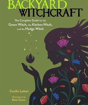 Backyard Witchcraft: The Complete Guide for the Green Witch, the Kitchen Witch, and the Hedge Witch For Discount