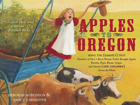 Apples to Oregon: Being the (Slightly) True Narrative of How a Brave Pioneer Father Brought Apples, Peaches, Pears, Plums, Grapes, and C For Cheap