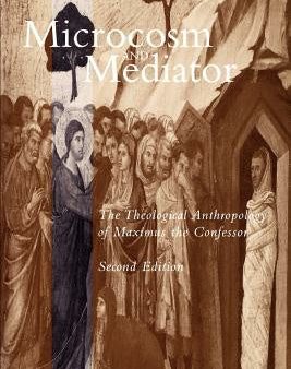 Microcosm and Mediator: The Theological Anthropology of Maximus the Confessor Online