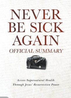 Official Summary of Never Be Sick Again: Access Supernatural Health Through Jesus  Resurrection Power, The Discount